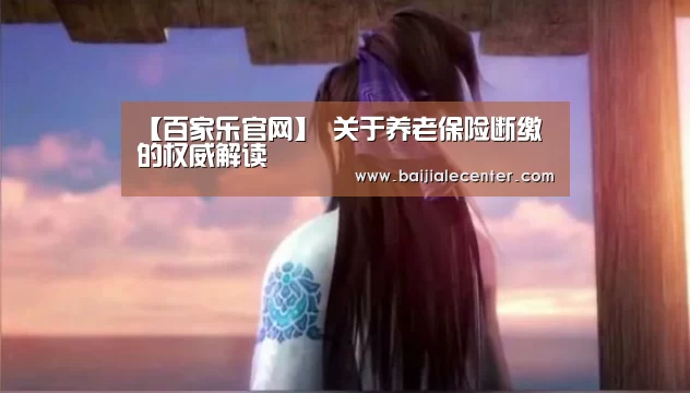 【百家乐官网】
关于养老保险断缴的权威解读(图3) 百家乐官网