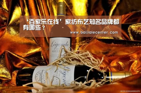 ‘百家乐在线’家纺布艺知名品牌都有哪些?(图1) 百家乐官网
