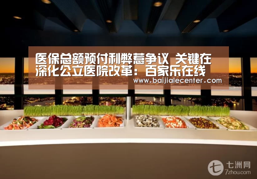 医保总额预付利弊惹争议 关键在深化公立医院改革:百家乐在线(图1) 百家乐官网直播