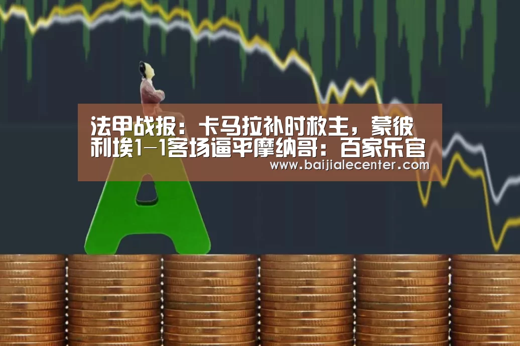 法甲战报:卡马拉补时救主,蒙彼利埃1-1客场逼平摩纳哥:百家乐官网直播(图3) 百家乐在线