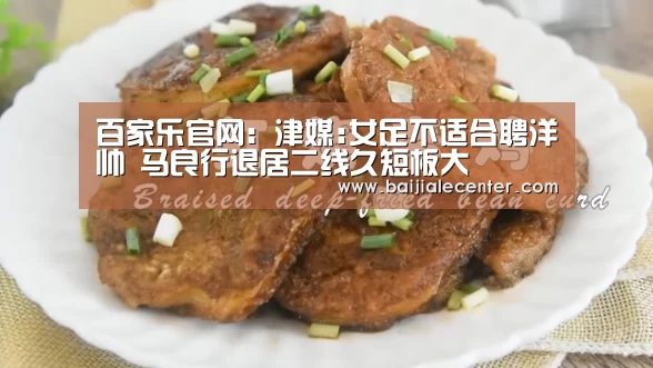 百家乐官网:津媒:女足不适合聘洋帅 马良行退居二线久短板大(图1) 百家乐在线