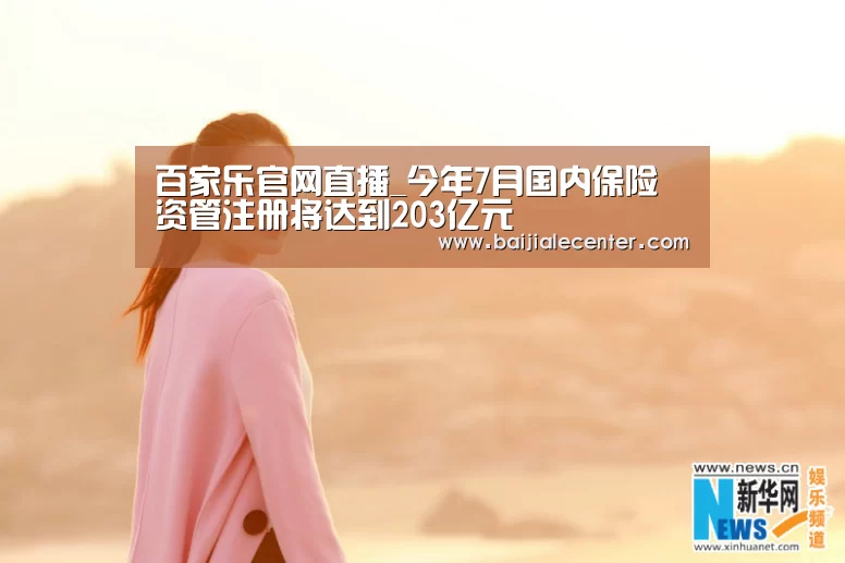 百家乐官网直播_今年7月国内保险资管注册将达到203亿元(图1) 百家乐官网