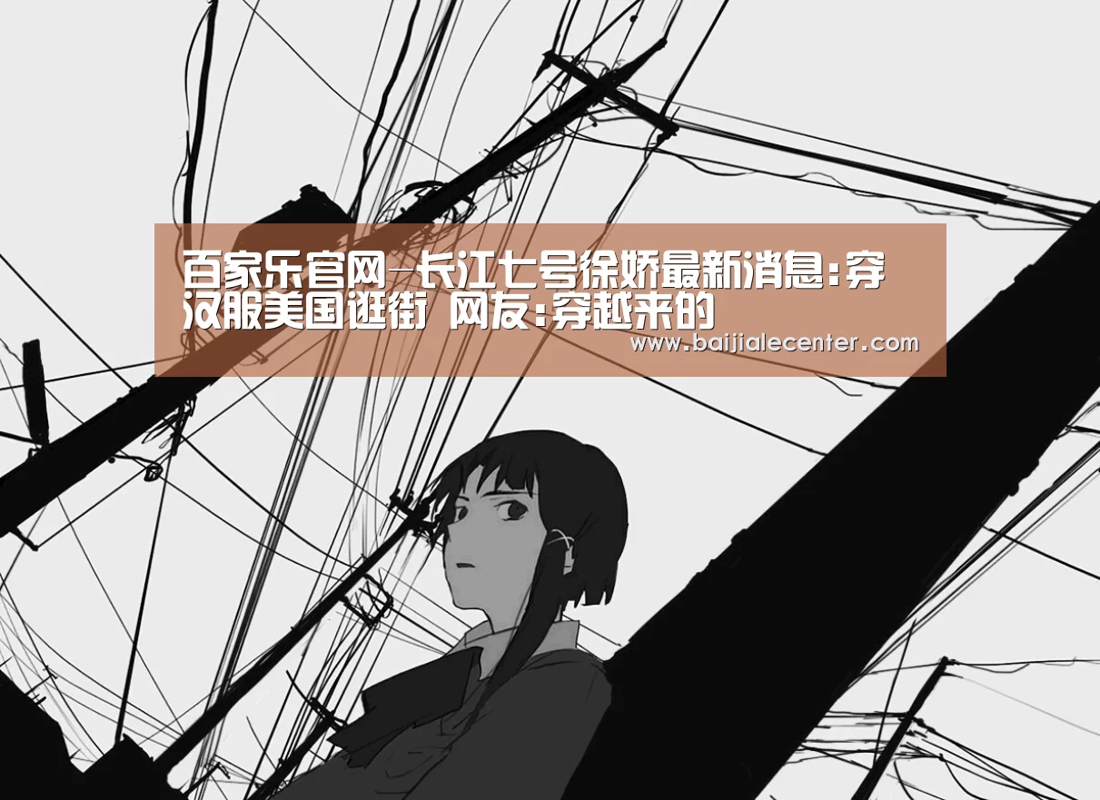 百家乐官网-长江七号徐娇最新消息:穿汉服美国逛街 网友:穿越来的(图1) 百家乐官网直播